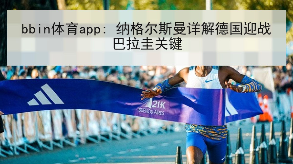 bbin体育app: 纳格尔斯曼详解德国迎战巴拉圭关键
