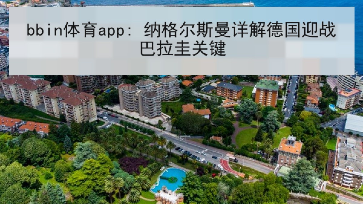 bbin体育app: 纳格尔斯曼详解德国迎战巴拉圭关键