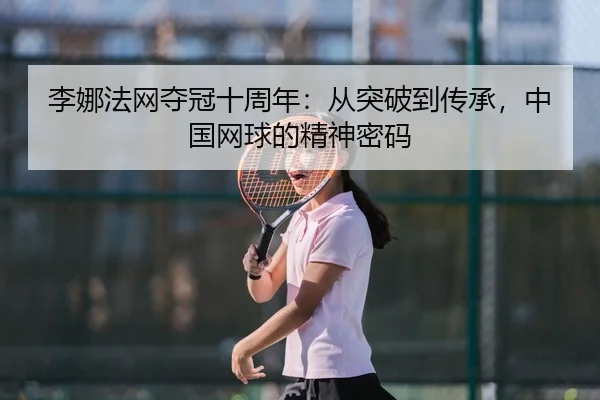 li-na-fa-wang-duo-guan-shi-zhou-nian-cong-tu-po-dao-chuan-cheng-zhong-guo-wang-qiu-de-jing-shen-mi-ma-2-994.jpg