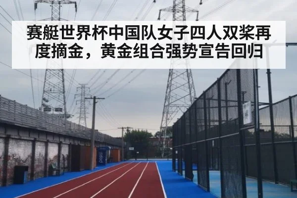 赛艇世界杯中国队女子四人双桨再度摘金，黄金组合强势宣告回归